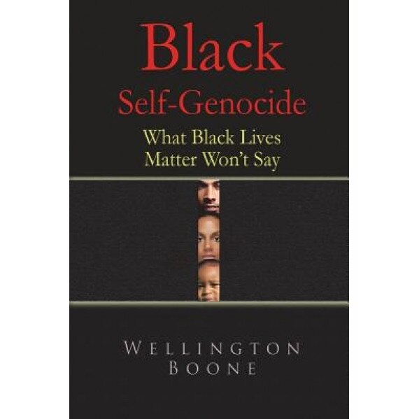 Black Self-Genocide: What Black Lives Matter Won't Say, Wellington Boone (Author)