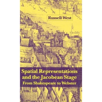 Spatial Representations and the Jacobean Stage: From Shakespeare to Webster, Russell West (Author) Spatial Representations and the Jacobean Stage: From Shakespeare to Webster, Russell West (Author)