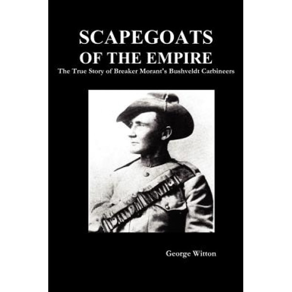Scapegoats of the Empire: The True Story of Breaker Morant's Bushveldt Carbineers, Edward Witton (Author)