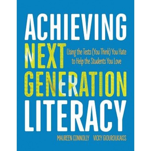 Achieving Next Generation Literacy: Using the Tests (You Think) You Hate to Help the Students You Love, Maureen Connolly (Author)