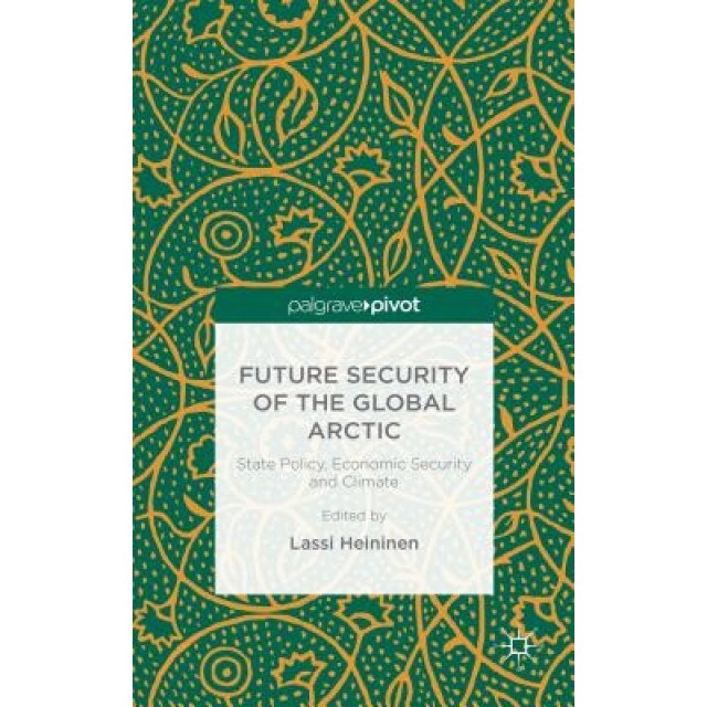 Future Security of the Global Arctic: State Policy, Economic Security and Climate, Lassi Heininen (Editor)