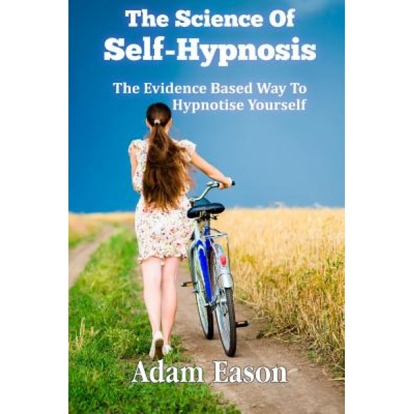 The Science of Self-Hypnosis: The Evidence Based Way to Hypnotise Yourself - MR Adam Eason (Author)