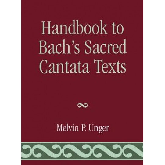 Handbook to Bach's Sacred Cantata Texts: An Interlinear Translation with Reference Guide to Biblical Quotations and Allusions, Melvin P. Unger (Author)