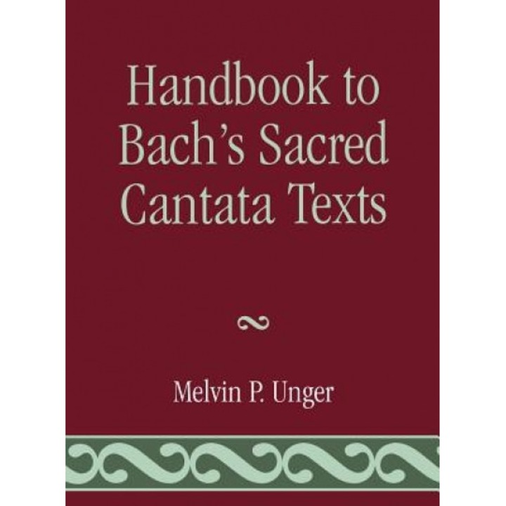 Handbook to Bach's Sacred Cantata Texts: An Interlinear Translation with Reference Guide to Biblical Quotations and Allusions, Melvin P. Unger (Author)