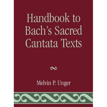 Handbook to Bach's Sacred Cantata Texts: An Interlinear Translation with Reference Guide to Biblical Quotations and Allusions, Melvin P. Unger (Author) Handbook to Bach's Sacred Cantata Texts: An Interlinear Translation with Reference Guide to Biblical Quotations and Allusions, Melvin P. Unger (Author)