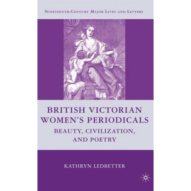 British Victorian Women's Periodicals: Beauty, Civilization, and Poetry, Kathryn Ledbetter (Author)