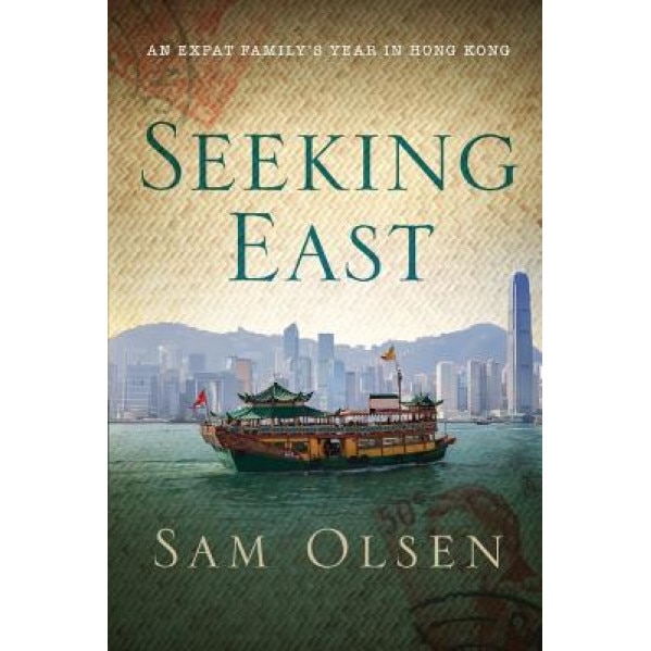 Seeking East: An Expat Family's Year in Hong Kong, Sam Olsen (Author)