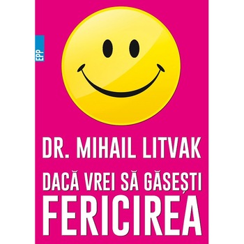 Daca vrei sa gasesti fericirea! Manual de psihologie si psihoterapia comunicarii - Dr. Mihail Litvak Daca vrei sa gasesti fericirea! Manual de psihologie si psihoterapia comunicarii - Dr. Mihail Litvak