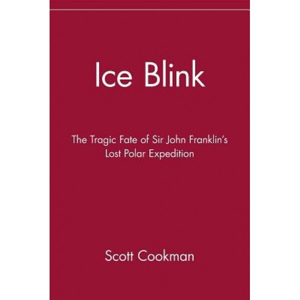 Ice Blink: The Tragic Fate of Sir John Franklin's Lost Polar Expedition, Scott Cookman (Author)