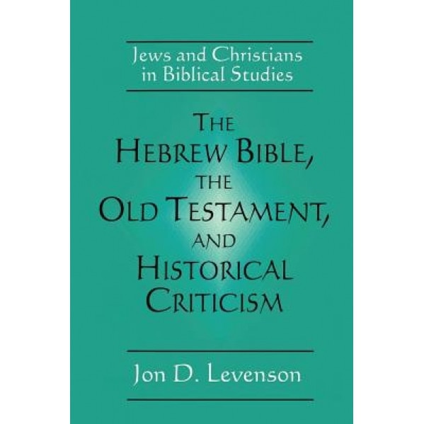The Hebrew Bible, the Old Testament, and Historical Criticism: Jews and Christians in Biblical Studies, Jon Douglas Levenson (Author)