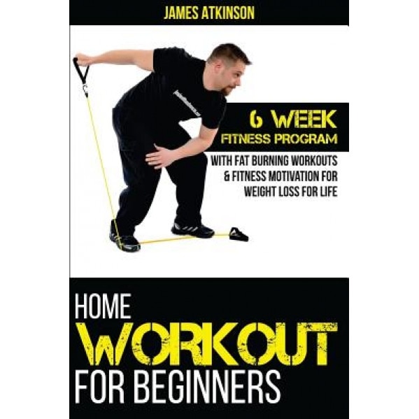 Home Workout for Beginners: 6 Week Fitness Program with Fat Burning Workouts & F, James Atkinson (Author)