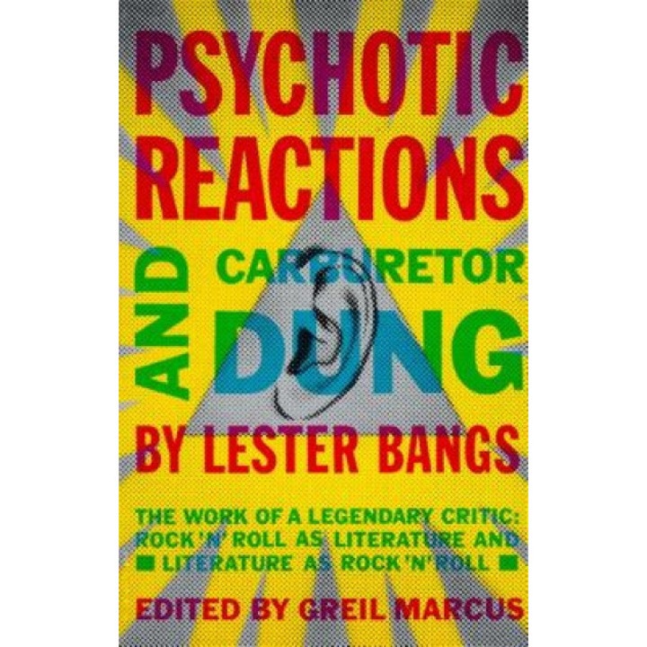 Psychotic Reactions and Carburetor Dung: The Work of a Legendary Critic: Rock'n'roll as Literature and Literature as Rock 'N'roll, Lester Bangs