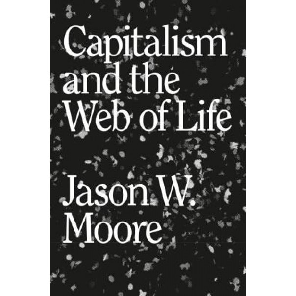 Capitalism in the Web of Life: Ecology and the Accumulation of Capital, Jason W. Moore (Author)