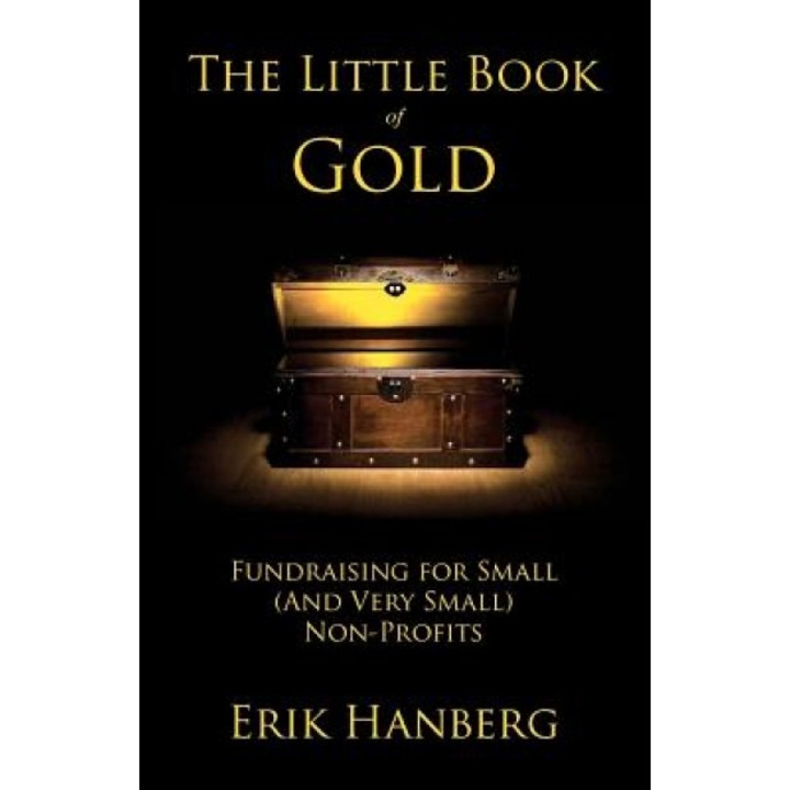 The Little Book of Gold: Fundraising for Small (and Very Small) Nonprofits - Erik Hanberg (Author)