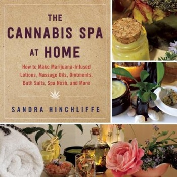 The Cannabis Spa at Home: How to Make Marijuana-Infused Lotions, Massage Oils, Ointments, Bath Salts, Spa Nosh, and More, Sandra Hinchliffe (Author) The Cannabis Spa at Home: How to Make Marijuana-Infused Lotions, Massage Oils, Ointments, Bath Salts, Spa Nosh, and More, Sandra Hinchliffe (Author)