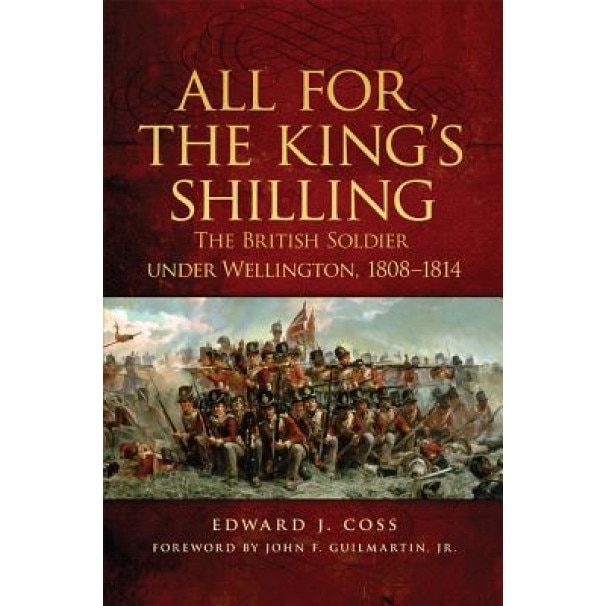 All for the King's Shilling: The British Soldier Under Wellington, 1808-1814, Edward J. Coss (Author)