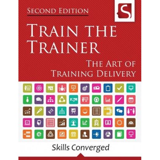 Train the Trainer: The Art of Training Delivery (Second Edition) - Skills Converged (Author)