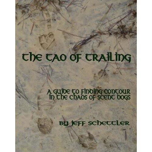 The Tao of Trailing: A Guide to Finding Countour in the Chaos of Scent Dogs, Jeff Schettler (Author)