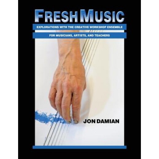 Fresh Music: Explorations with the Creative Workshop Ensemble for Musicians, Artists, and Teachers, Jon Damian (Author)