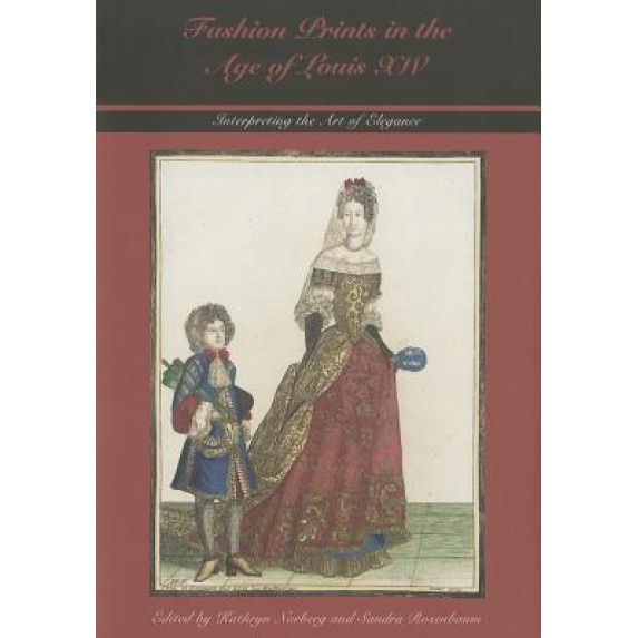 Fashion Prints in the Age of Louis XIV: Interpreting the Art of Elegance, Kathryn Norberg (Editor)