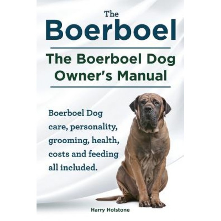 Boerboel. the Boerboel Dog Owner's Manual. Boerboel Dog Care, Personality, Grooming, Health, Costs and Feeding All Included., Harry Holstone (Author)