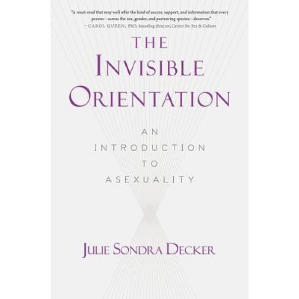 The Invisible Orientation: An Introduction to Asexuality, Julie Sondra Decker (Author)