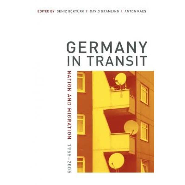 Germany in Transit: Nation and Migration, 1955-2005, Deniz Gokturk (Editor)