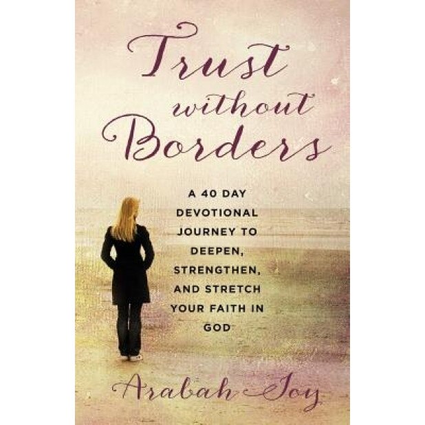 Trust Without Borders: A 40-Day Devotional Journey to Deepen, Strengthen, and Stretch Your Faith in God, Arabah Joy (Author)