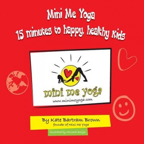 Mini Me Yoga 15 Minutes to Happy, Healthy Kids: This Book Is Designed to Be a Fun Practical Tool in Your Daily Life. in Just 15 Mins a Day You Can Bri, Mrs Kate Bartram Brown (Author)