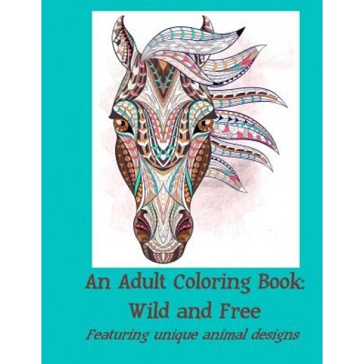 An Adult Coloring Book: Wild and Free: Featuring Unique Animal Designs, Coloring Book Illustrators (Author)