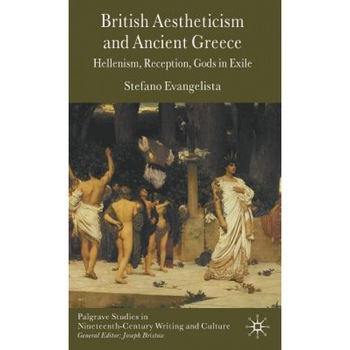 British Aestheticism and Ancient Greece: Hellenism, Reception, Gods in Exile, Stefano Evangelista (Author) British Aestheticism and Ancient Greece: Hellenism, Reception, Gods in Exile, Stefano Evangelista (Author)
