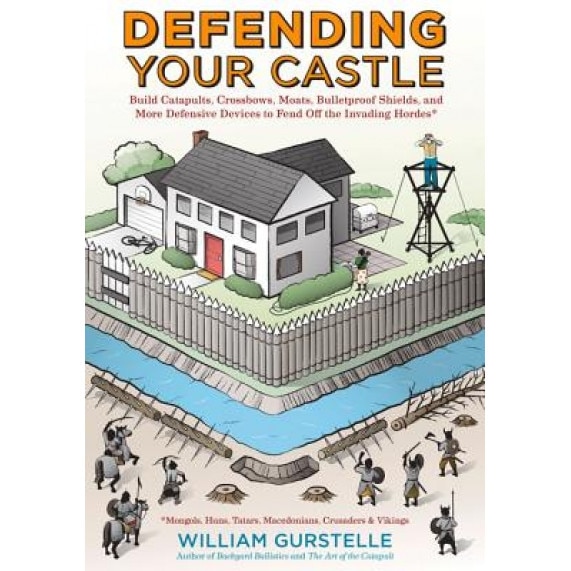 Defending Your Castle: Build Catapults, Crossbows, Moats, Bulletproof Shields, and More Defensive Devices to Fend Off the Invading Hordes, William Gurstelle (Author)