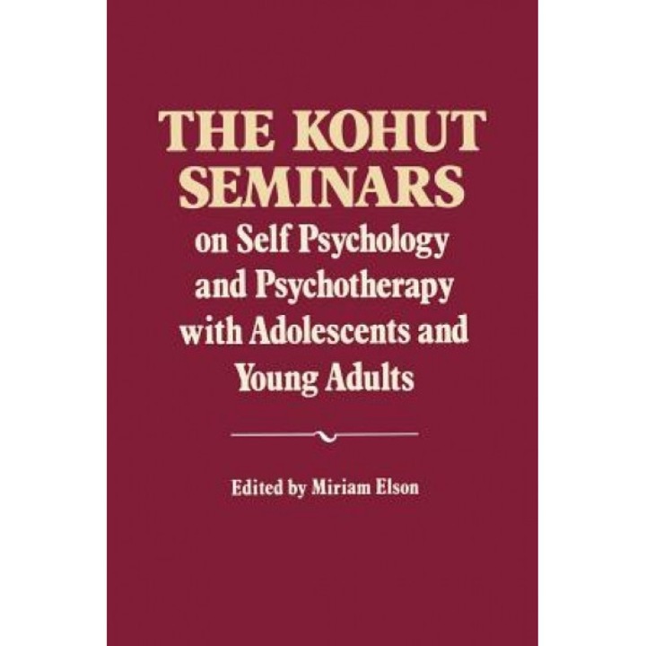 The Kohut Seminars: On Self Psychology and Psychotherapy with Adolescents and Young Adults - Heinz Kohut