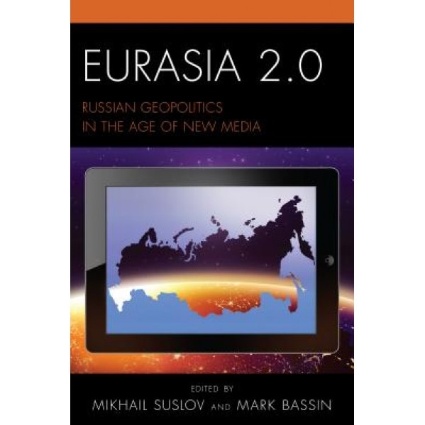 Eurasia 2.0: Russian Geopolitics in the Age of New Media, Mikhail Suslov (Editor)