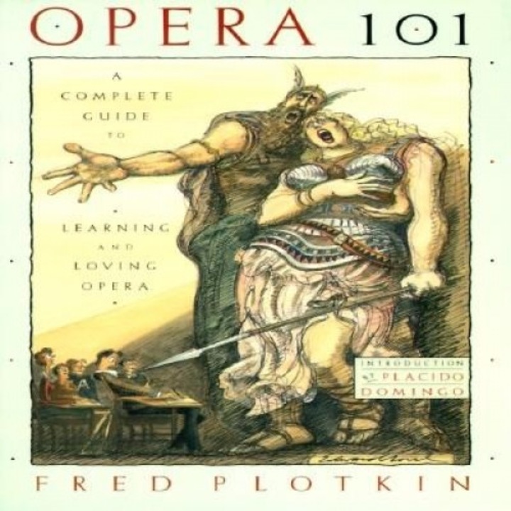 Opera 101: A Complete Guide to Learning and Loving Opera, Placido Domingo, Fred Plotkin, Fred Plotikin