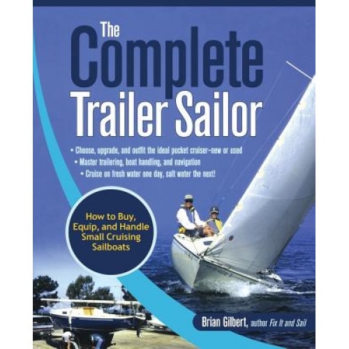 The Complete Trailer Sailor: How to Buy, Equip, and Handle Small Cruising Sailboats, Brian Gilbert