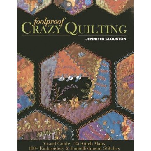 Foolproof Crazy Quilting: Visual Guide-25 Stitch Maps 100+ Embroidery & Embellishment Stitches, Jennifer Clouston (Author)