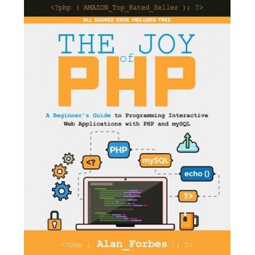 The Joy of PHP: A Beginner's Guide to Programming Interactive Web Applications with PHP and MySQL - Alan Forbes (Author)