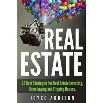 Real Estate: 25 Best Strategies for Real Estate Investing, Home Buying and Flipping Houses - Joyce Addison (Author) Real Estate: 25 Best Strategies for Real Estate Investing, Home Buying and Flipping Houses - Joyce Addison (Author)