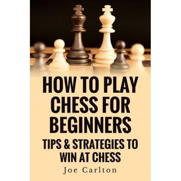 How to Play Chess for Beginners: Tips & Strategies to Win at Chess, MR Joe Carlton (Author)