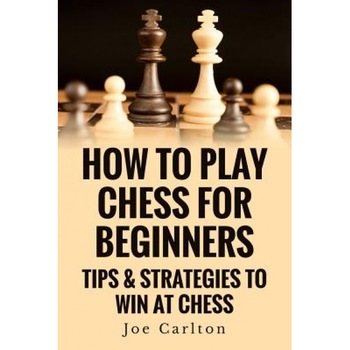 How to Play Chess for Beginners: Tips & Strategies to Win at Chess, MR Joe Carlton (Author) How to Play Chess for Beginners: Tips & Strategies to Win at Chess, MR Joe Carlton (Author)