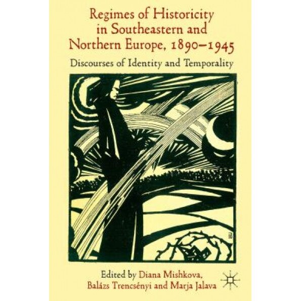 'Regimes of Historicity' in Southeastern and Northern Europe, 1890-1945: Discourses of Identity and Temporality, Diana Mishkova (Editor)