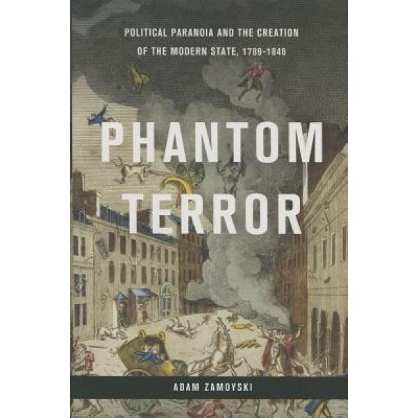 Phantom Terror: Political Paranoia and the Creation of the Modern State, 1789-1848, Adam Zamoyski (Author)