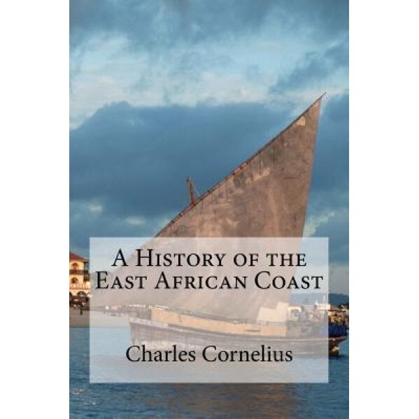 A History of the East African Coast, Charles Cornelius (Author)