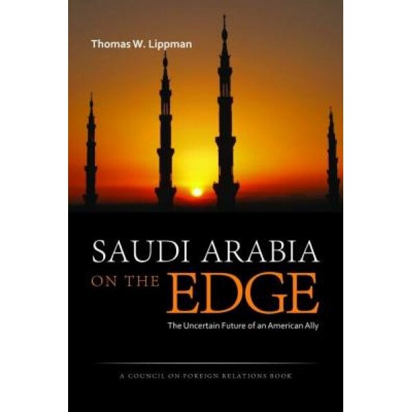 Saudi Arabia on the Edge: The Uncertain Future of an American Ally, Thomas W. Lippman (Author)