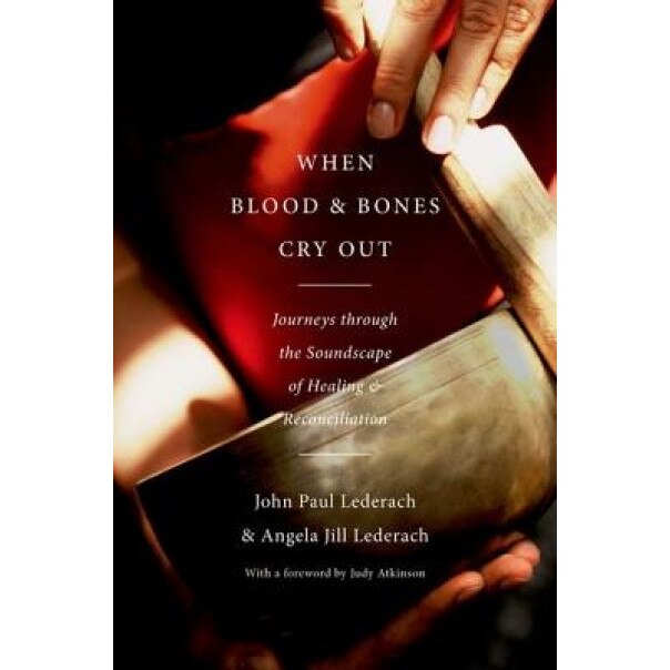 When Blood and Bones Cry Out: Journeys Through the Soundscape of Healing and Reconciliation, John Paul Lederach (Author)
