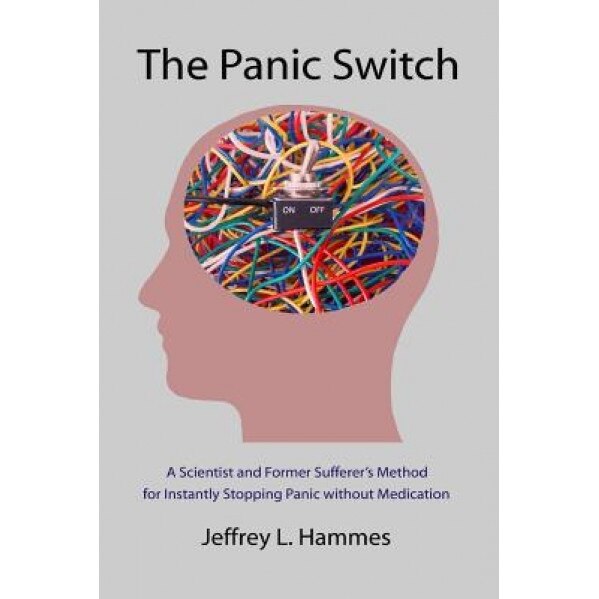 The Panic Switch: A Scientist and Former Sufferer's Method for Instantly Stopping Panic Without Medication, Jeffrey L. Hammes (Author)