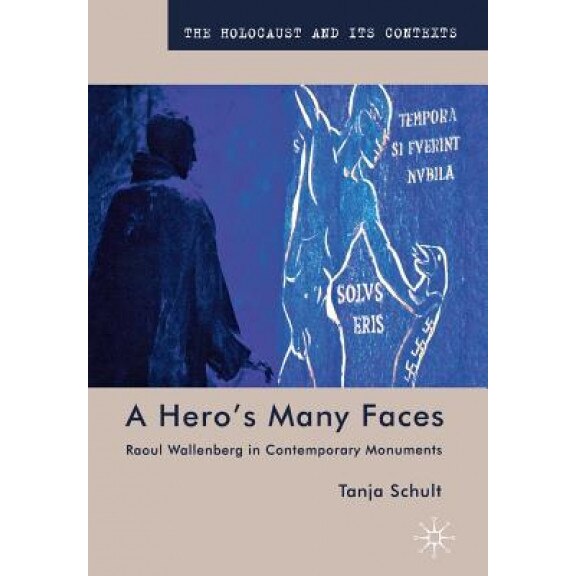 A Hero's Many Faces: Raoul Wallenberg in Contemporary Monuments, Tanja Schult (Author)