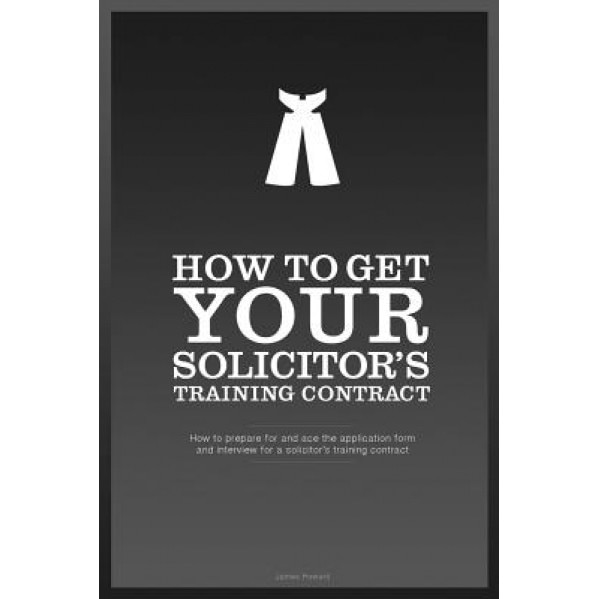How to Get Your Solicitor's Training Contract: Everything You Need to Know to Get a Training Contract with the Firm of Your Choice, MR James Howard (Author)
