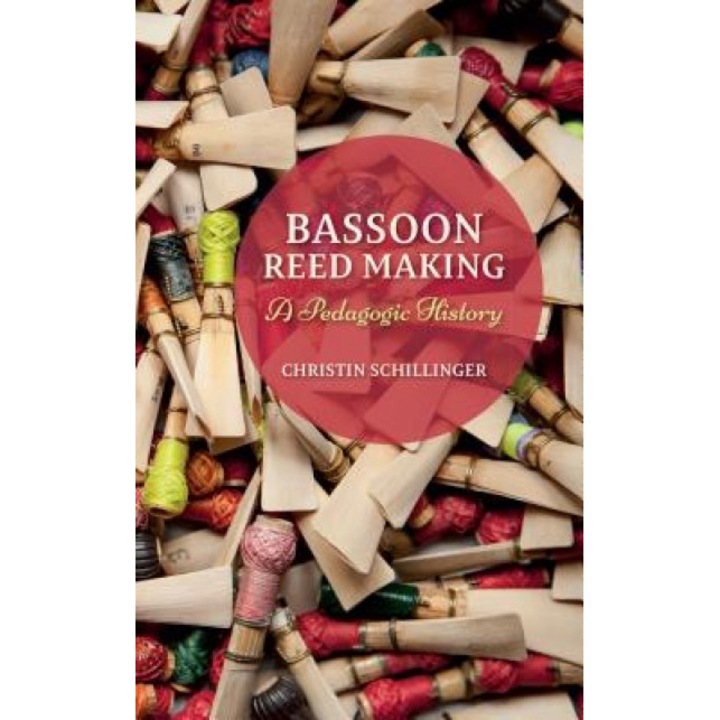 Bassoon Reed Making: A Pedagogic History, Christin Schillinger (Author)